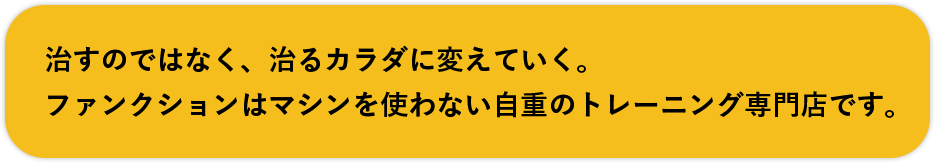 治すのではなく、治るカラダに変えていく。ファンクションはマシンを使わない自重のトレーニング専門店です。