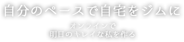 自分のペースで自宅をジムにオンラインで明日のキレイな私を作る