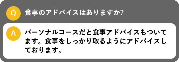 食事のアドバイスはありますか?, パーソナルコースだと食事アドバイスもついてます。食事をしっかり取るようにアドバイスしております。