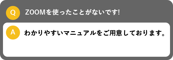 ZOOMを使ったことがないです!, わかりやすいマニュアルをご用意しております。